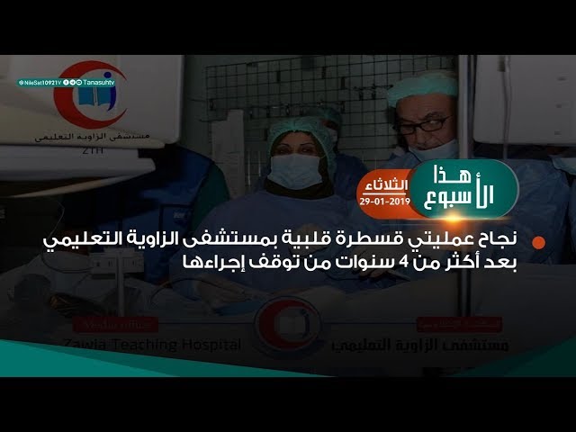 من أبرز أحداث هذا الأسبوع .. نجاح عمليتي قسطرة قلبية بمستشفى الزاوية التعليمي بعد أكثر من 4 سنوات من توقف إجراءها