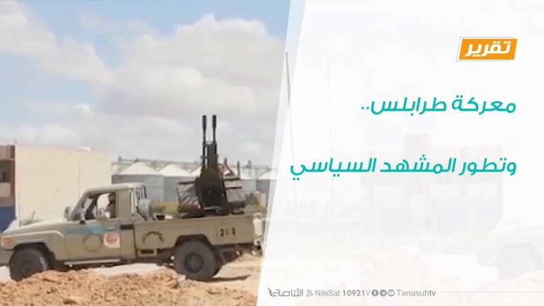 تقرير – تغطية خاصة – معركة طرابلس..وتطور المشهد السياسي