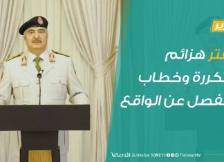 حفتر هزائم متكررة وخطاب منفصل عن الواقع