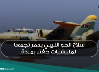 سلاح الجو الليبي يدمر تجمعا لمليشيات حفتر بمزدة
