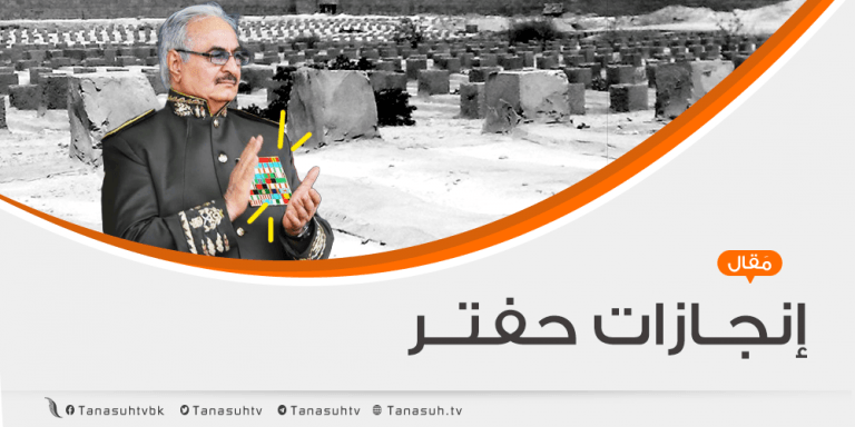 أبرز إنجازات حفتر بعد التحرير غير المنقوص