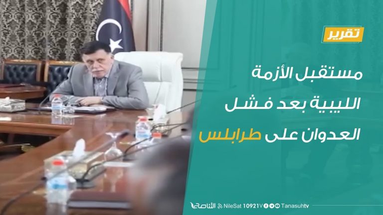 تقرير تغطية خاصة – مستقبل الأزمة الليبية بعد فشل العدوان على طرابلس