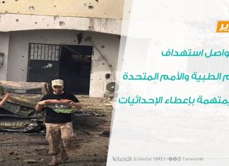 تقرير : حفتر يواصل استهداف الأطقم الطبية والأمم المتحدة متهمة بإعطاء الإحداثيات |24 – 10- 2019