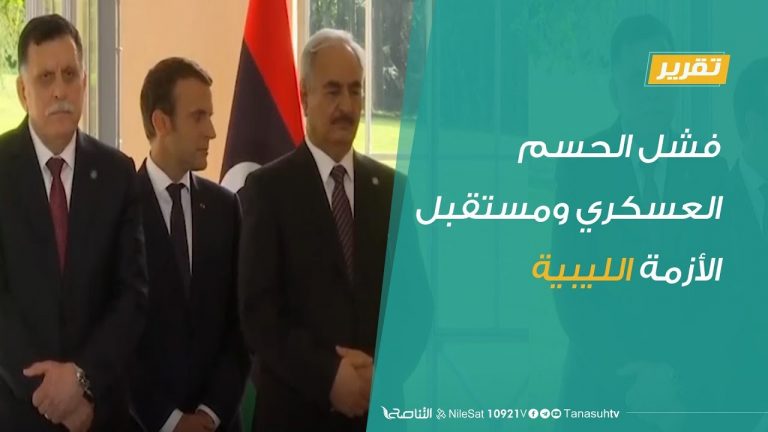 تقرير تغطية خاصة – فشل الحسم العسكري ومستقبل الأزمة الليبية