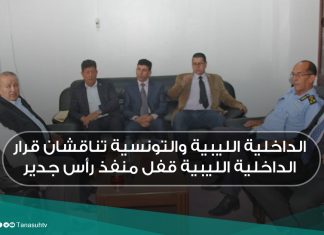 الداخلية الليبية والتونسية تناقشان قرار الداخلية الليبية قفل منفذ رأس جدير
