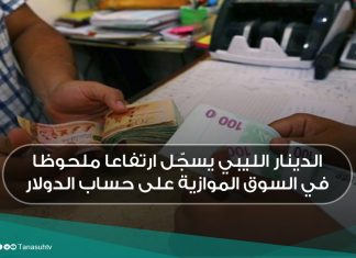 الدينار الليبي يسجّل ارتفاعا ملحوظا في السوق الموازية على حساب الدولار