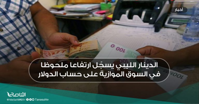 الدينار الليبي يسجّل ارتفاعا ملحوظا في السوق الموازية على حساب الدولار