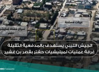 الجيش الليبي يستهدف بالمدفعية الثقيلة غرفة عمليات لميليشيات حفتر بقصر بن غشير