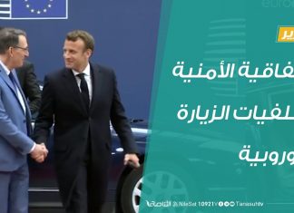 تقرير تغطية خاصة – الاتفاقية الأمنية وخلفيات الزيارة الأوروبية