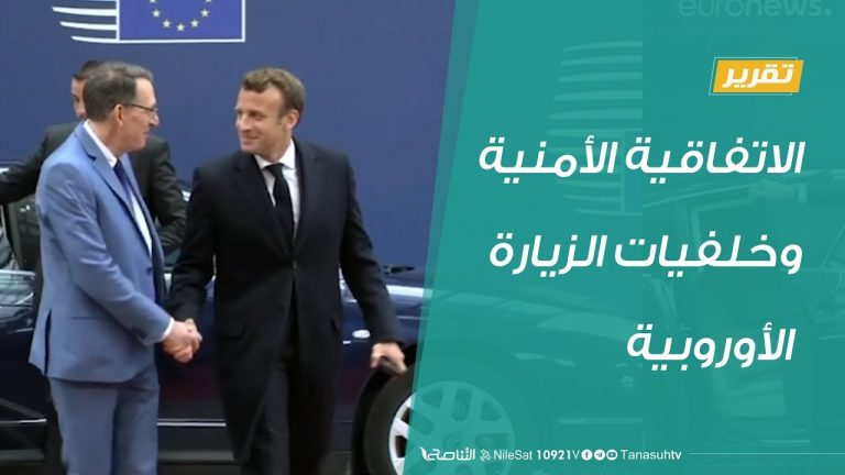 تقرير تغطية خاصة – الاتفاقية الأمنية وخلفيات الزيارة الأوروبية