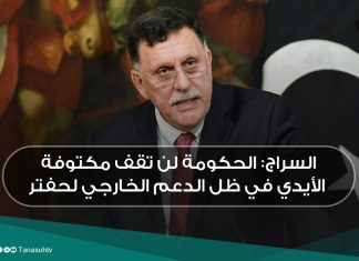 السراج: الحكومة لن تقف مكتوفة الأيدي في ظل الدعم الخارجي لحفتر
