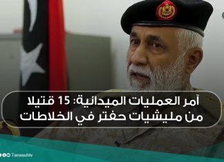 آمر العمليات الميدانية: 15 قتيلا من مليشيات حفتر في الخلاطات