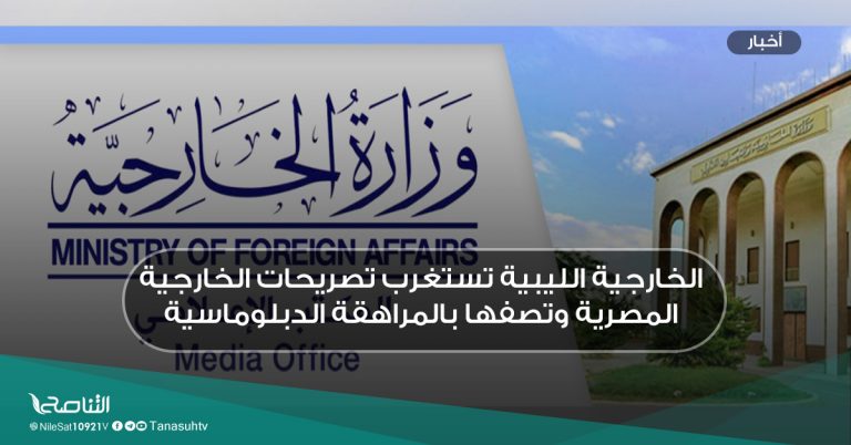 الخارجية الليبية تستغرب تصريحات الخارجية المصرية وتصفها بالمراهقة الدبلوماسية