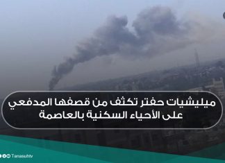 ميليشيات حفتر تكثف من قصفها المدفعي على الأحياء السكنية بالعاصمة