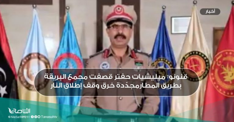 قنونو: ميليشيات حفتر قصفت مجمع البريقة بطريق المطارمجدّدة خرق وقف إطلاق النار