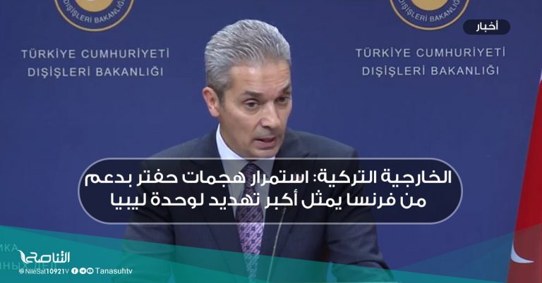 الخارجية التركية: استمرار هجمات حفتر بدعم من فرنسا يمثل أكبر تهديد لوحدة ليبيا