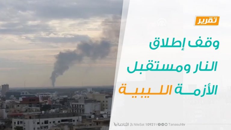 تقرير تغطية خاصة – وقف إطلاق النار ومستقبل الأزمة الليبية