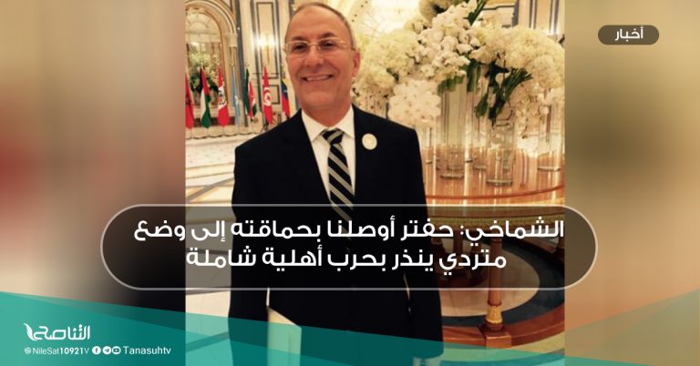 الشماخي: حفتر أوصلنا بحماقته إلى وضع متردي ينذر بحرب أهلية شاملة