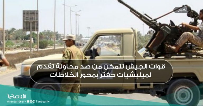 قوات الجيش تتمكن من صد محاولة تقدم لميليشيات حفتر بمحور الخلاطات