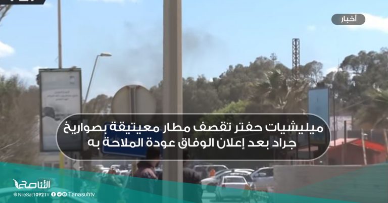 ميليشيات حفتر تقصف مطار معيتيقة بصواريخ جراد بعد إعلان الوفاق عودة الملاحة به