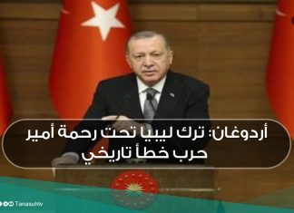 أردوغان: ترك ليبيا تحت رحمة أمير حرب خطأ تاريخي