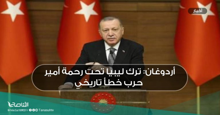 أردوغان: ترك ليبيا تحت رحمة أمير حرب خطأ تاريخي