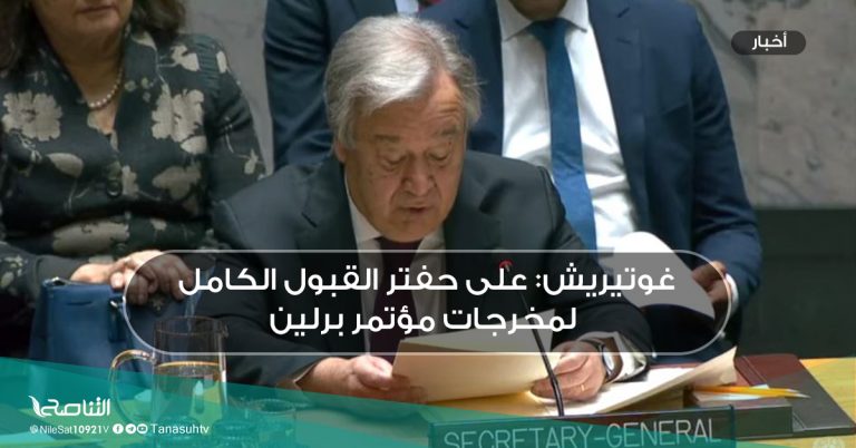 غوتيريش: على حفتر القبول الكامل لمخرجات مؤتمر برلين