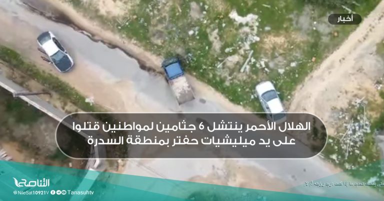 الهلال الأحمر ينتشل 6 جثامين لمواطنين قتلوا على يد ميليشيات حفتر بمنطقة السدرة