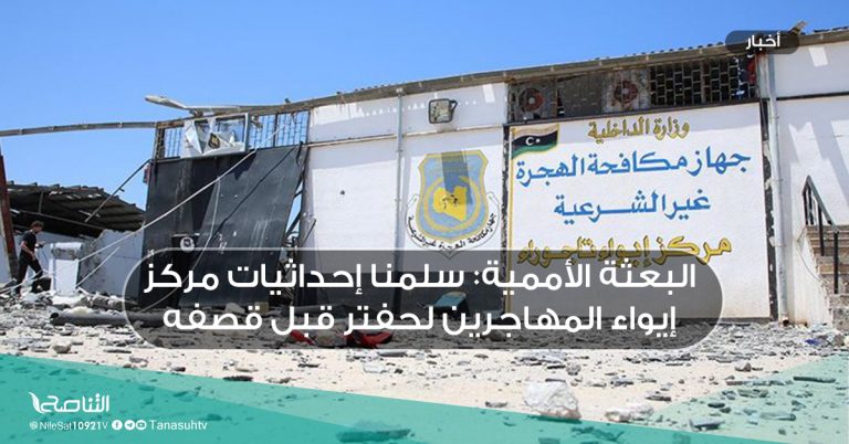 البعثة الأممية: سلمنا إحداثيات مركز إيواء المهاجرين لحفتر قبل قصفه