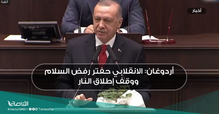 أردوغان: الانقلابي حفتر رفض السلام ووقف إطلاق النار