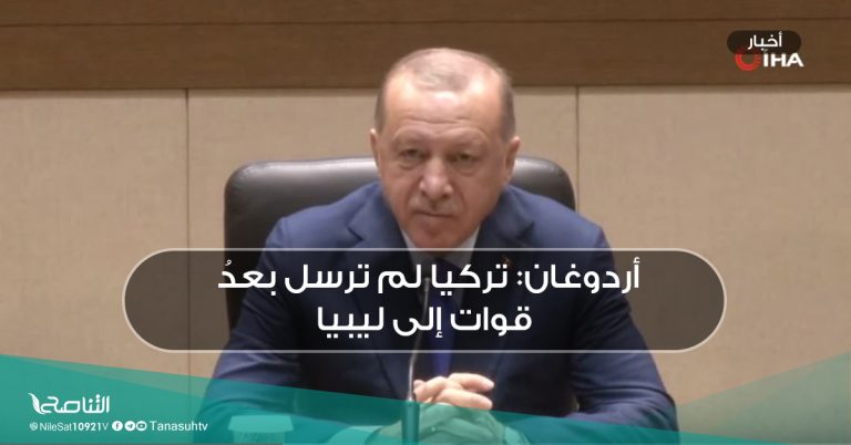 أردوغان: تركيا لم ترسل بعدُ قوات إلى ليبيا