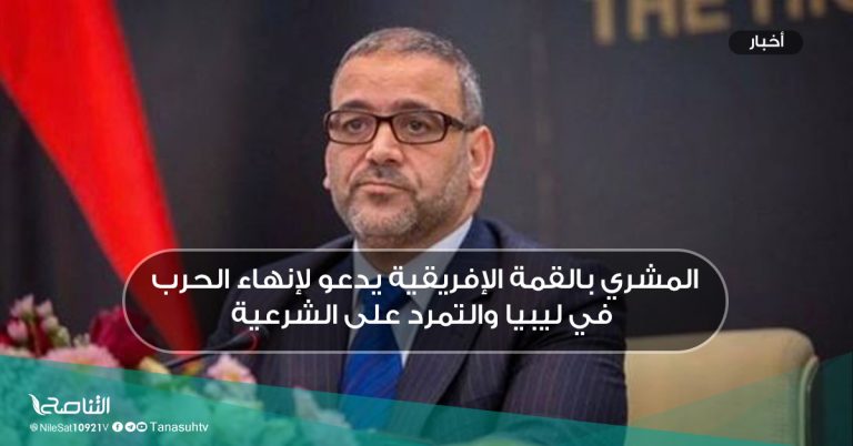 المشري بالقمة الإفريقية يدعو لإنهاء الحرب في ليبيا والتمرد على الشرعية