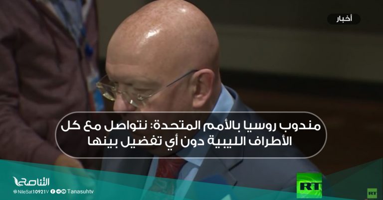 مندوب روسيا بالأمم المتحدة: نتواصل مع كل الأطراف الليبية دون أي تفضيل بينها