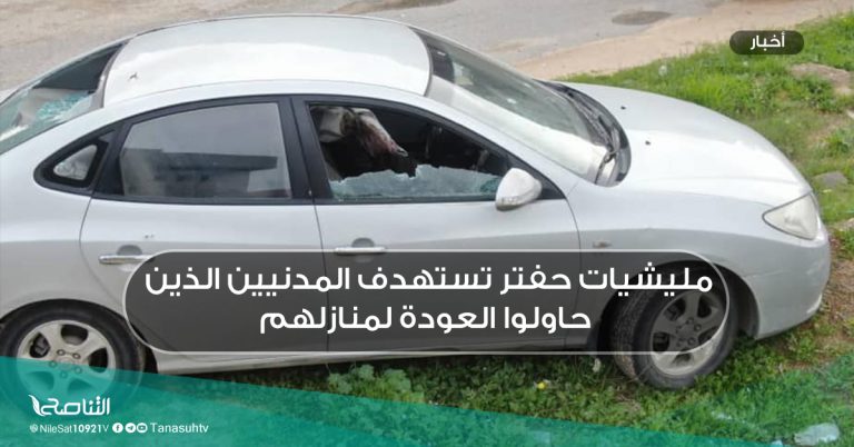 مليشيات حفتر تستهدف المدنيين الذين حاولوا العودة لمنازلهم