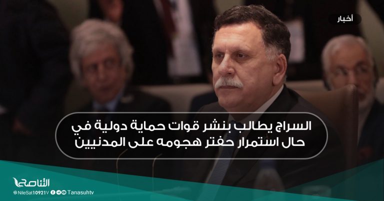 السراج يطالب بنشر قوات حماية دولية في حال استمرار حفتر هجومه على المدنيين