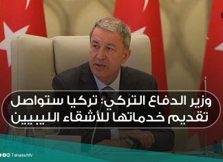وزير الدفاع التركي: تركيا ستواصل تقديم خدماتها للأشقاء الليبيين