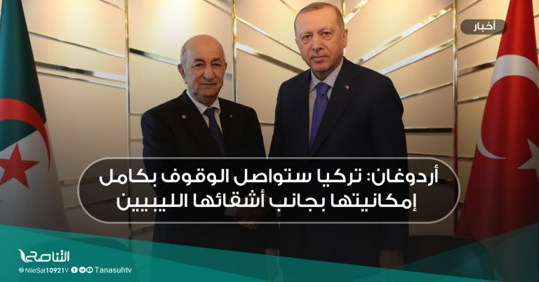 أردوغان: تركيا ستواصل الوقوف بكامل إمكانيتها بجانب أشقائها الليبيين