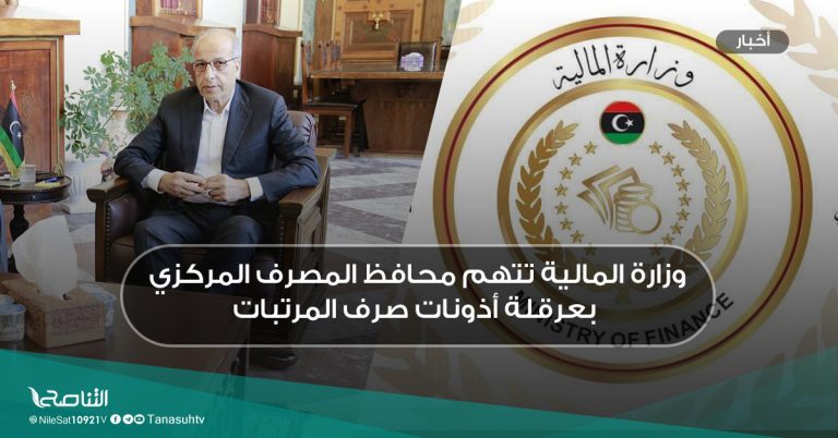 وزارة المالية تتهم محافظ المصرف المركزي بعرقلة أذونات صرف المرتبات