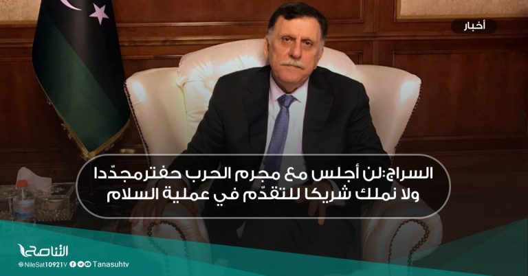 السراج:لن أجلس مع مجرم الحرب حفترمجدّدا ولا نملك شريكا للتقدّم في عملية السلام