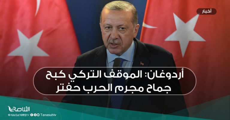 أردوغان: الموقف التركي كبح جماح مجرم الحرب حفتر
