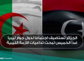 الجزائر تستضيف اجتماعا لدول جوار ليبيا غداً الخميس لبحث تداعيات الأزمة الليبية