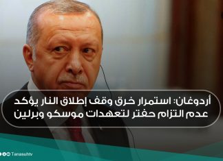أردوغان: استمرار خرق وقف إطلاق النار يؤكد عدم التزام حفتر لتعهدات موسكو وبرلين