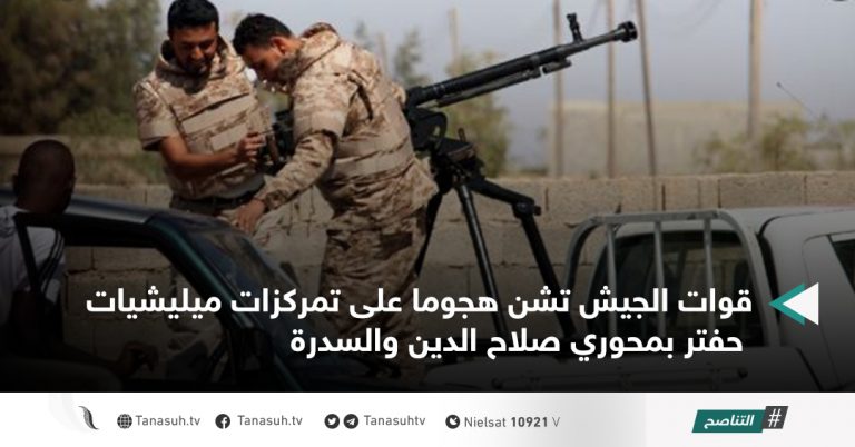 قوات الجيش تشن هجوما على تمركزات ميليشيات حفتر بمحوري صلاح الدين والسدرة