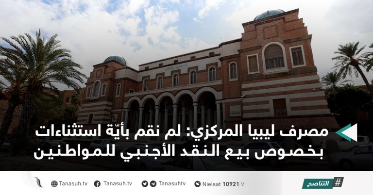 مصرف ليبيا المركزي: لم نقم بأيّة استثناءات بخصوص بيع النقد الأجنبي للمواطنين