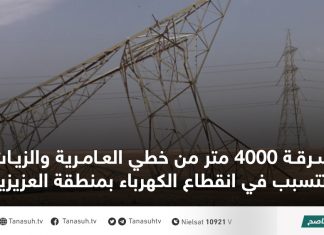 سرقة 4000 متر من خطي العامرية والزيات تتسبب في انقطاع الكهرباء بمنطقة العزيزية