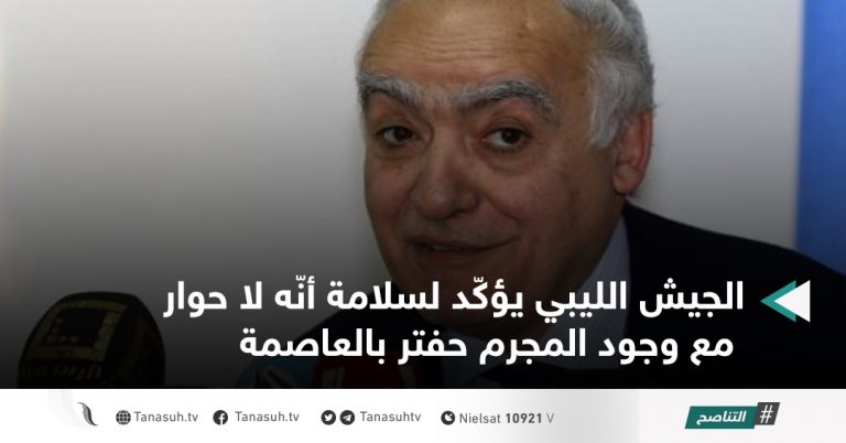 الجيش الليبي يؤكّد لسلامة أنّه لا حوار مع وجود المجرم حفتر بالعاصمة