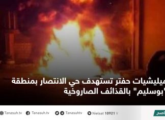 ميليشيات حفتر تستهدف حي الانتصار بمنطقة “بوسليم” بالقذائف الصاروخية