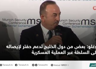 أوغلو: بعض من دول الخليج تدعم حفتر لإيصاله إلى السلطة عبر العملية العسكرية