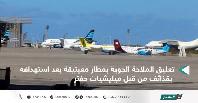 تعليق الملاحة الجوية بمطار معيتيقة بعد استهدافه بقذائف من قبل ميليشيات حفتر