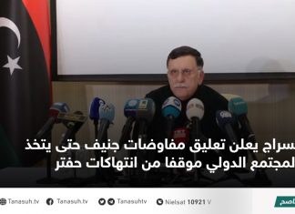 السراج يعلن تعليق مفاوضات جنيف حتى يتخذ المجتمع الدولي موقفا من انتهاكات حفتر